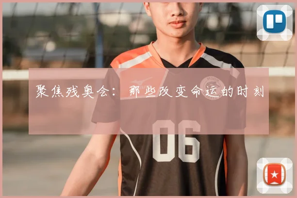 聚焦残奥会：那些改变命运的时刻