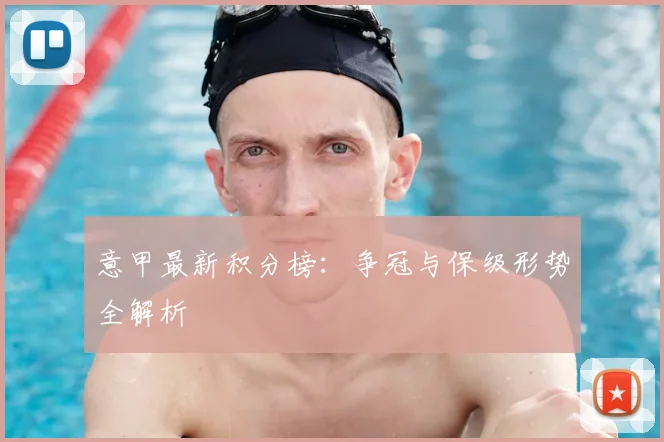意甲最新积分榜:争冠与保级形势全解析
