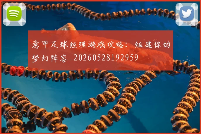 意甲足球经理游戏攻略:组建你的梦幻阵容_20260528192959