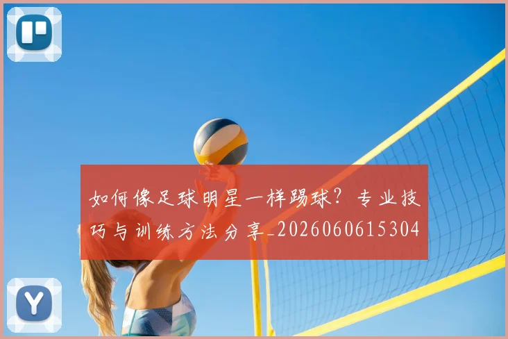 如何像足球明星一样踢球?专业技巧与训练方法分享_20260606153045