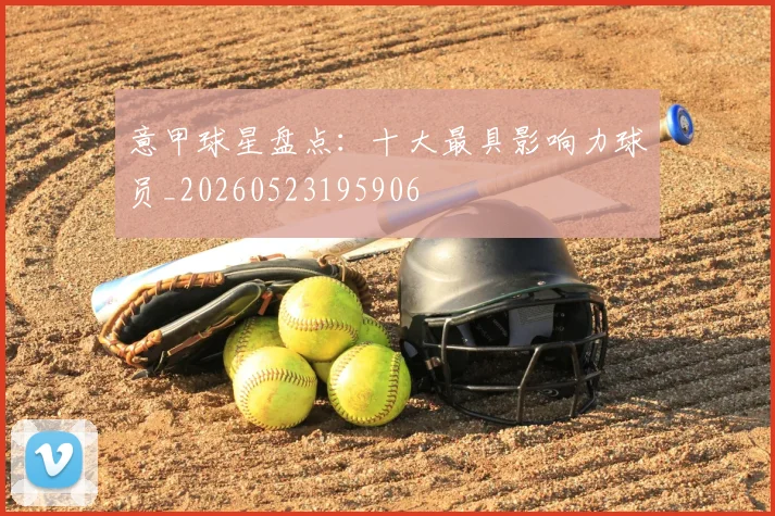 意甲球星盘点:十大最具影响力球员_20260523195906