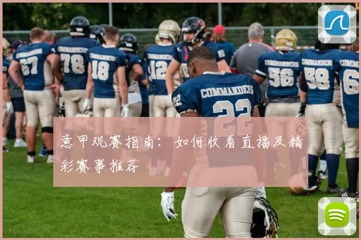 意甲观赛指南：如何收看直播及精彩赛事推荐