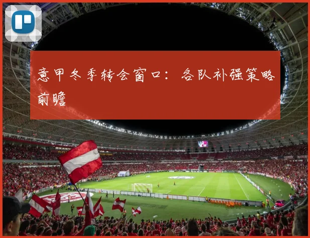 意甲冬季转会窗口:各队补强策略前瞻