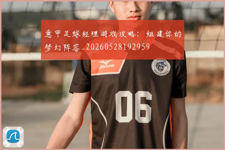 意甲足球经理游戏攻略:组建你的梦幻阵容_20260528192959