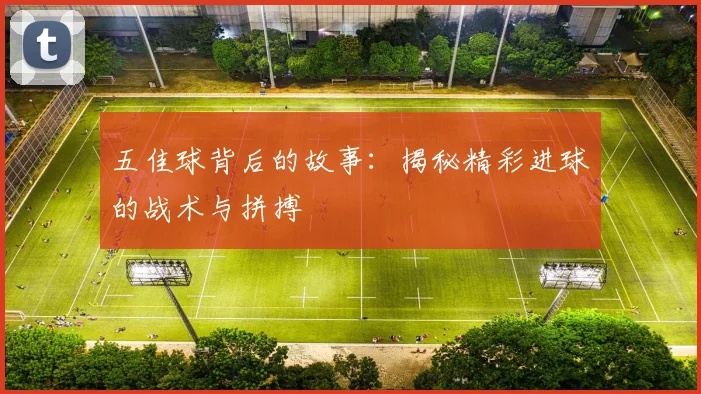五佳球背后的故事：揭秘精彩进球的战术与拼搏