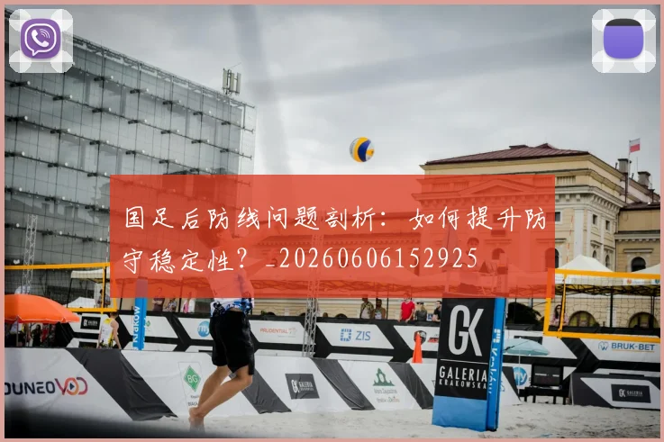 国足后防线问题剖析：如何提升防守稳定性？_20260606152925